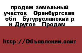 продам земельный участок - Оренбургская обл., Бугурусланский р-н Другое » Продам   